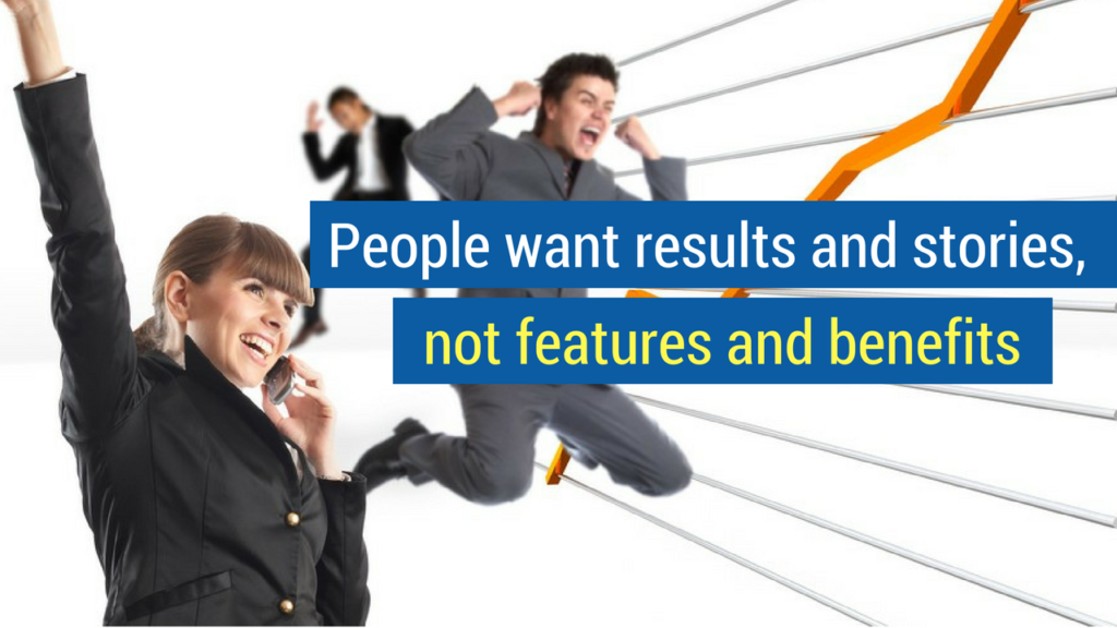6. People want results and stories, not features and benefits.