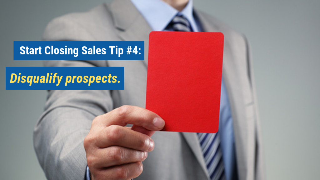 Start Closing Sales Tip #4: Disqualify prospects.