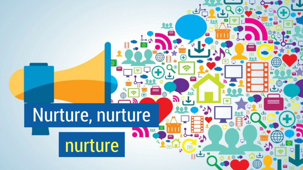 Fill your Sales Funnel- nurture, nurture, nurture.