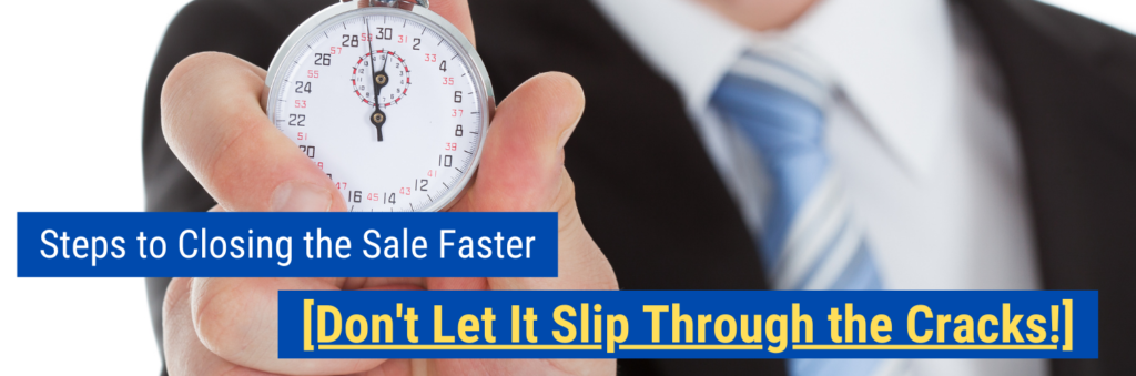 Steps to Closing the Sale Faster Don’t Let It Slip Through the Cracks!