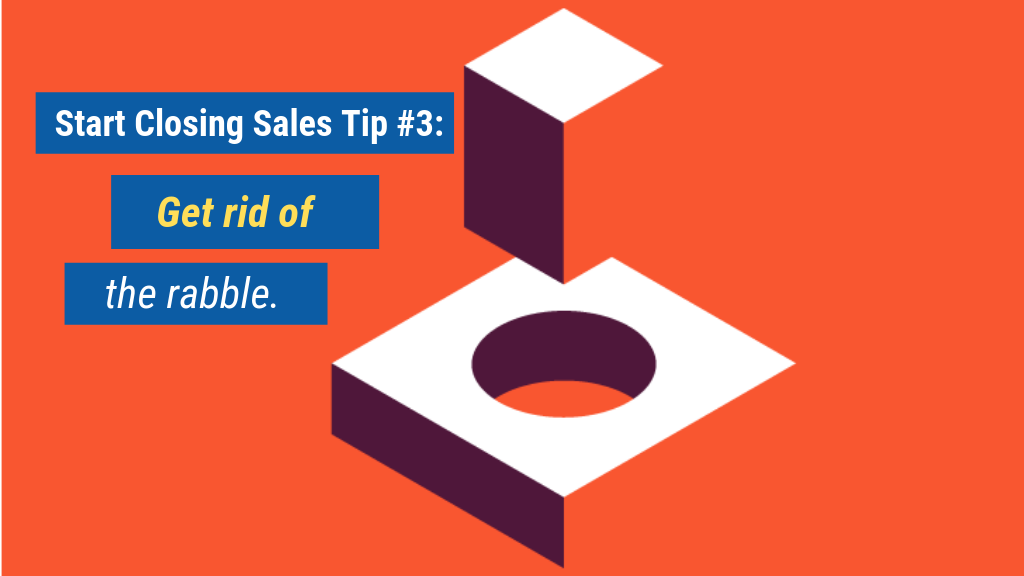Start Closing Sales Tip #3: Get rid of the rabble.
