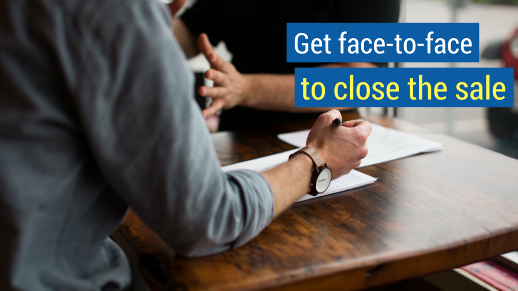 7. Get face-to-face to close the sale.
