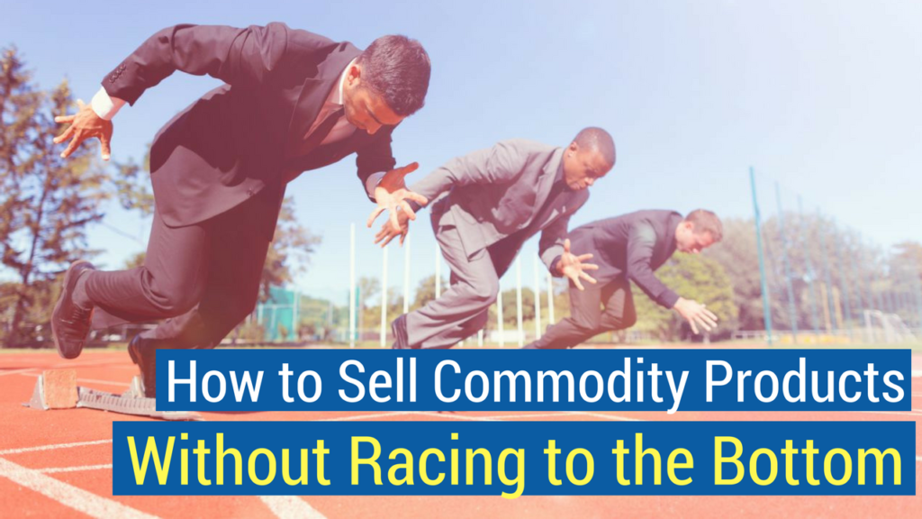 How to Sell Commodity Products- How to sell commodity products without a race to the bottom