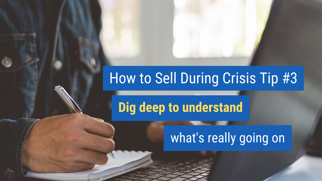How to Sell During Crisis Tip #3: Dig deep to understand what's really going on.