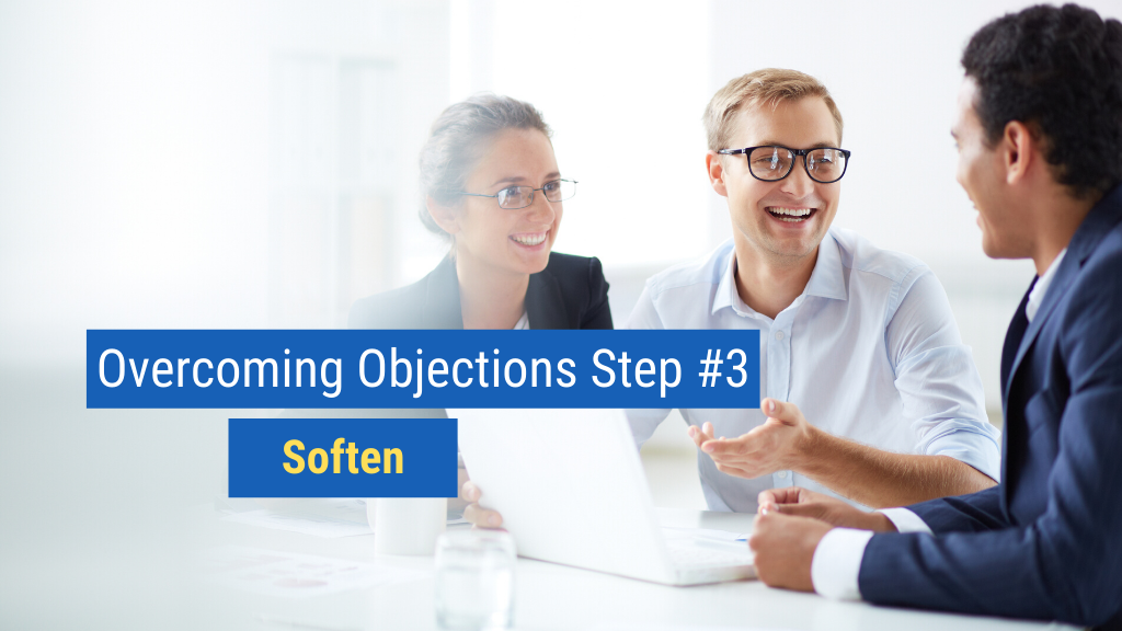 Overcoming Objections Step #3: Soften.