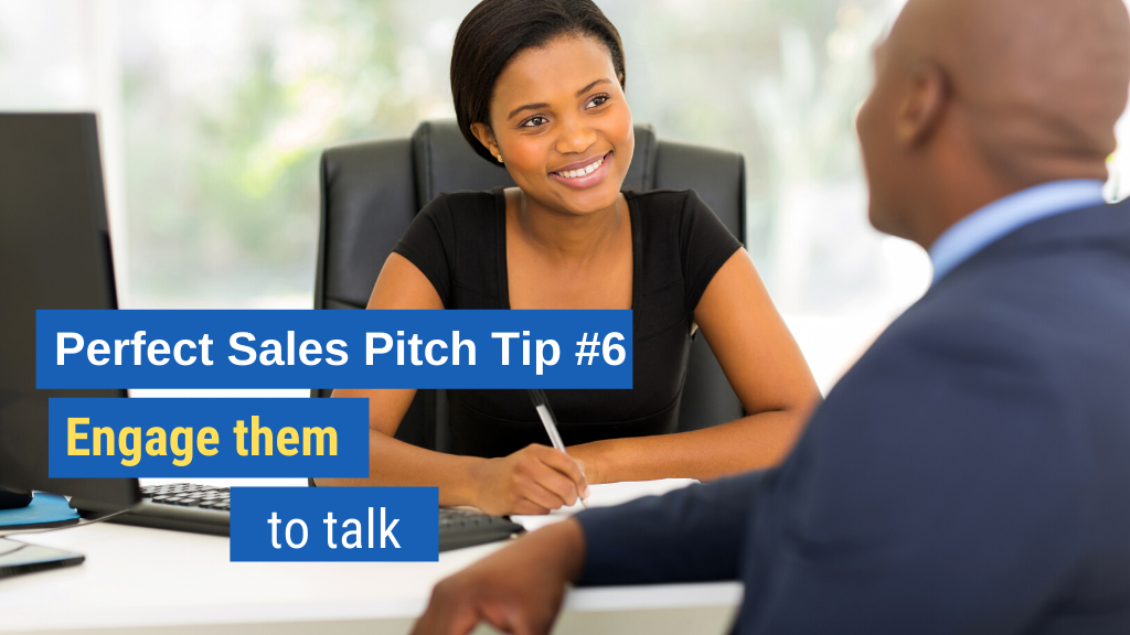 Perfect Sales Pitch Tip #6: Engage them to talk.
