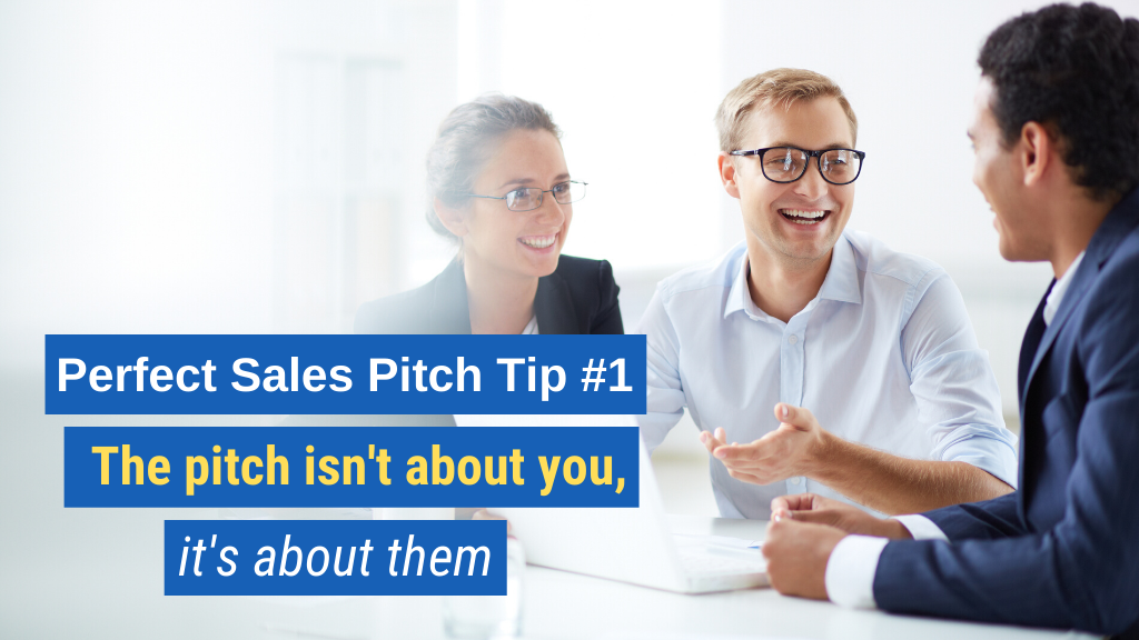 Perfect Sales Pitch Tip #1: The pitch isn't about you, it's about them.