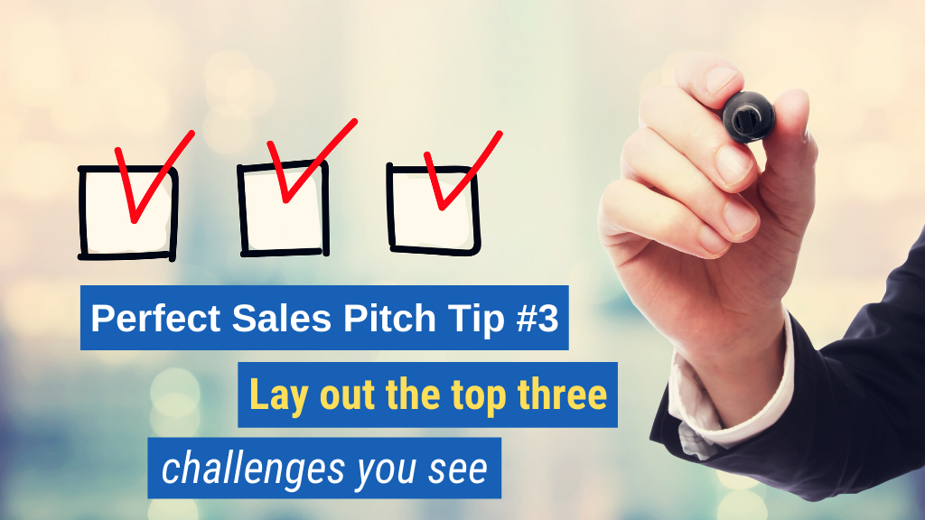 Perfect Sales Pitch Tip #3: Lay out the top three challenges you see.