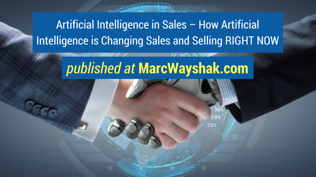 Sales Advice- Artificial Intelligence in Sales – How Artificial Intelligence is Changing Sales and Selling RIGHT NOW published at MarcWayshak.com