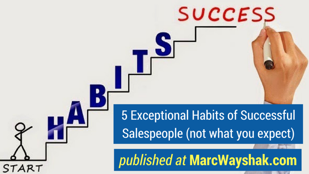 Sales Advice- 5 Exceptional Habits of Successful Salespeople (not what you expect) published at MarcWayshak.com