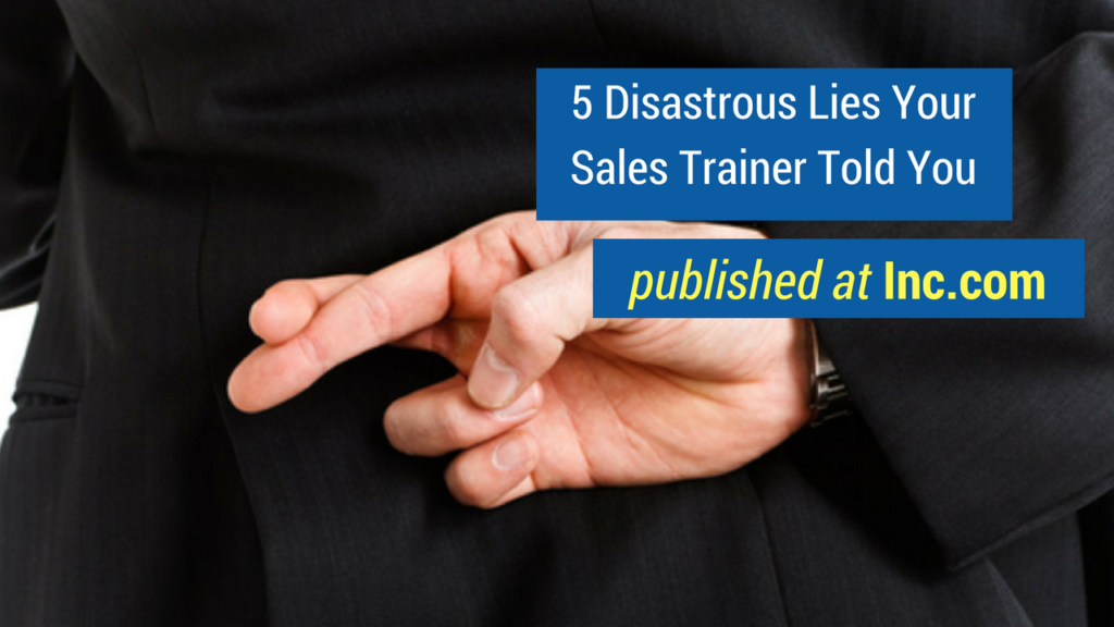 Sales Advice -5 disastrous lies your sales trainer told you published on inc.com