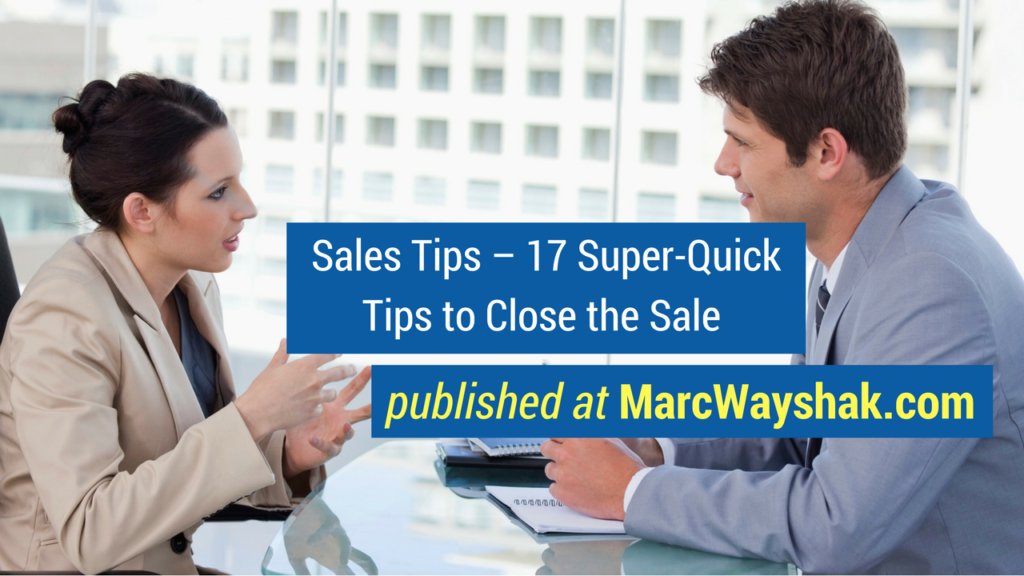 Sales Advice- Sales Tips – 17 Super-Quick Tips to Close the Sale published at MarcWayshak.com