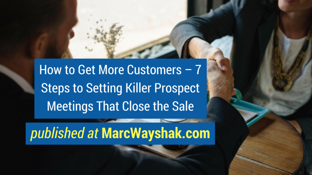 Sales Advice - How to Get More Customers – 7 Steps to Setting Killer Prospect Meetings That Close the Sale published at MarcWayshak.com