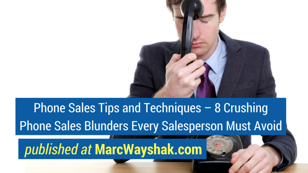 Sales Article- Phone Sales Tips and Techniques – 8 Crushing Phone Sales Blunders Every Salesperson Must Avoid