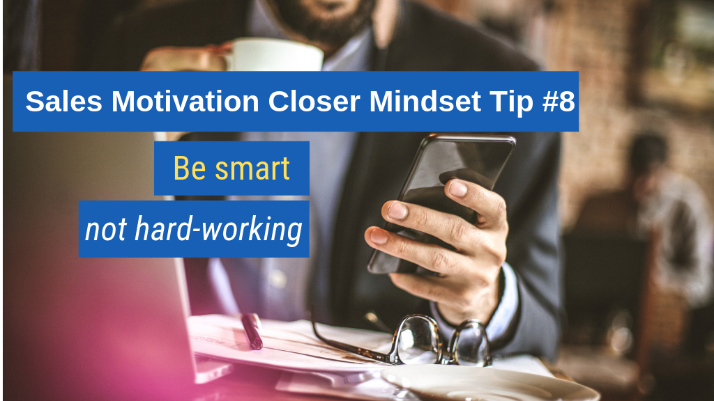 Sales Motivation Closer Mindset Tip #8: Be smart, not hard-working.