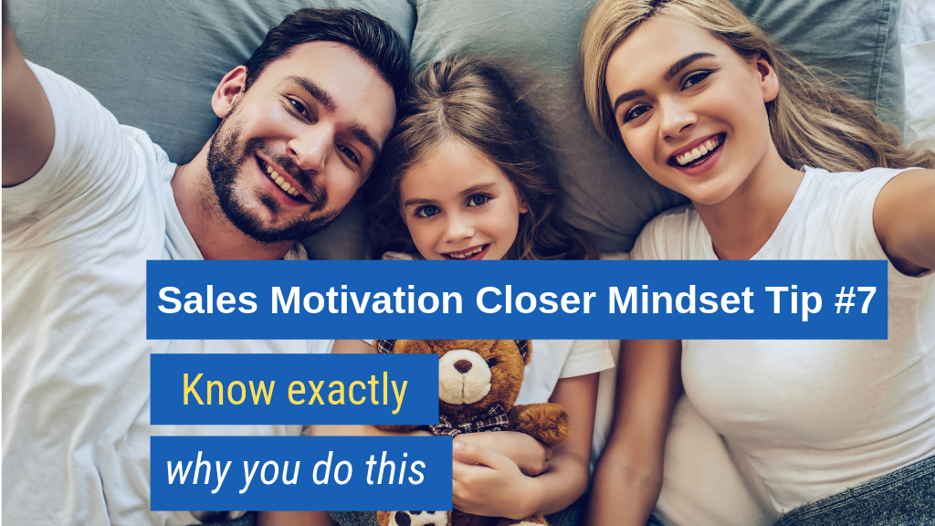 Sales Motivation Closer Mindset Tip #7: Know exactly why you do this.