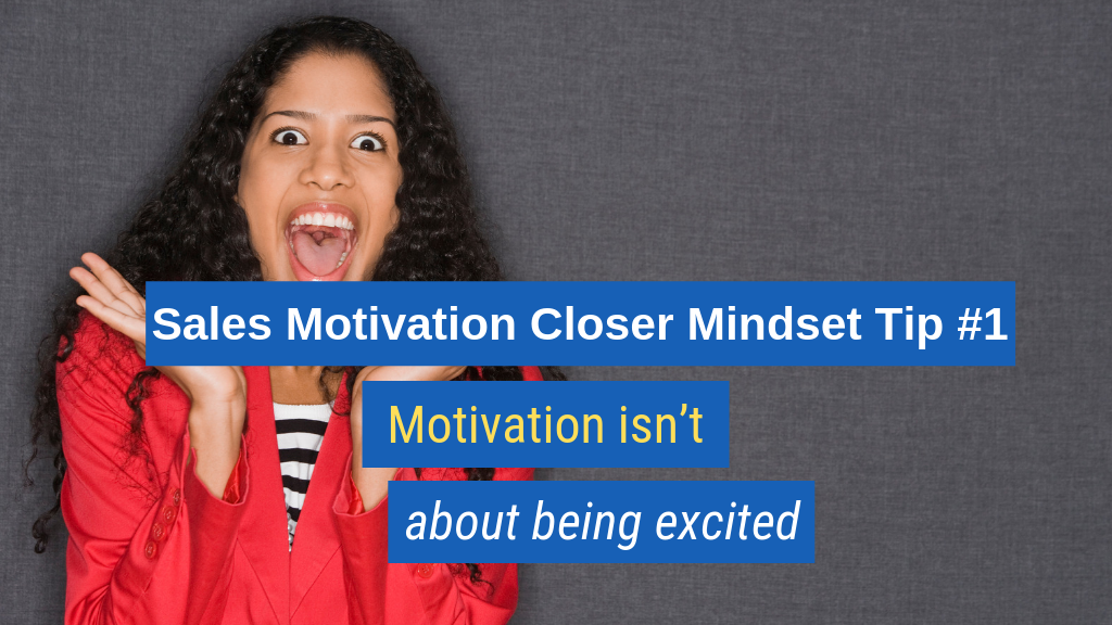 Sales Motivation Closer Mindset Tip #1: Motivation isn't about being excited