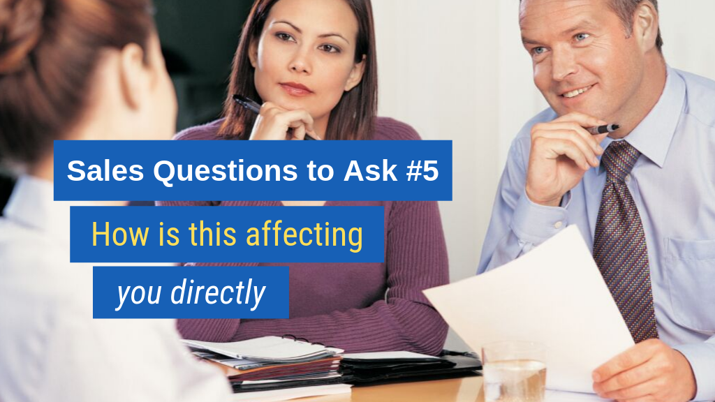 Sales Questions to Ask #5: How is this affecting you directly?