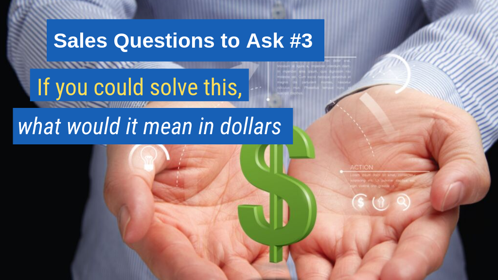 Sales Questions to Ask #3: If you could solve this, what would it mean in dollars?