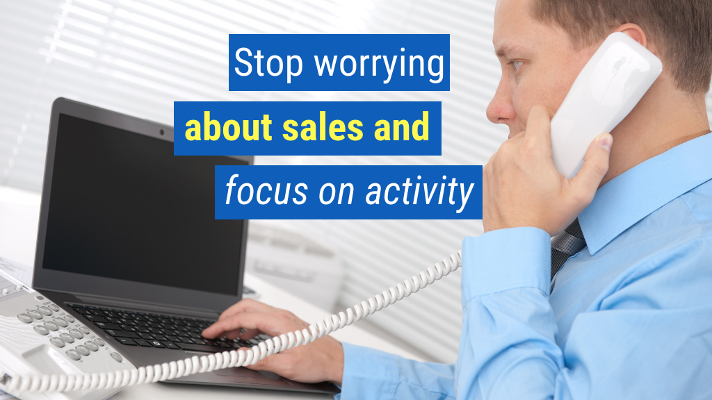 How to Be a Great Salesman or Saleswoman Bonus Tip #4: Stop worrying about sales and focus on activity.