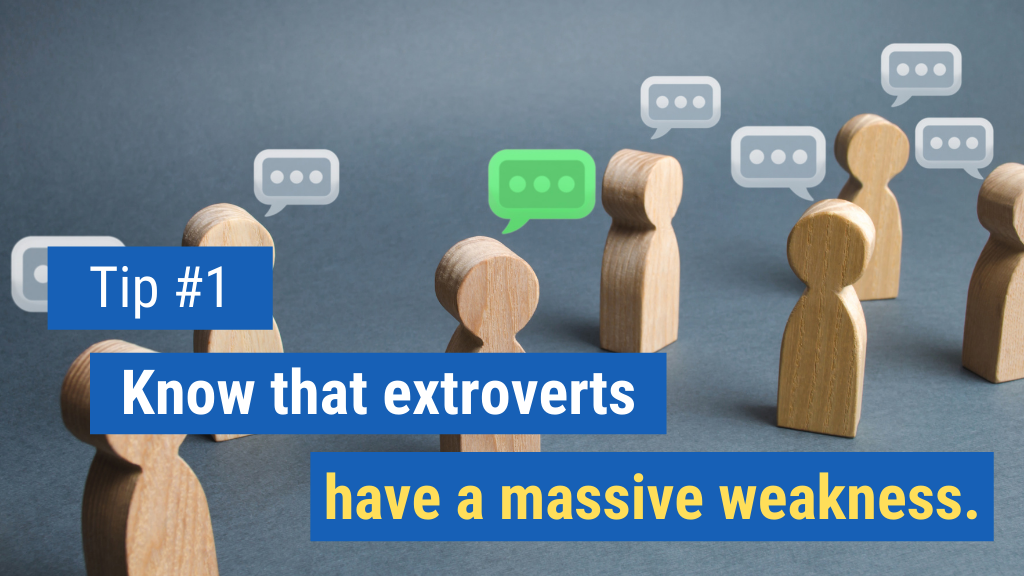 Know that extroverts have a massive weakness.