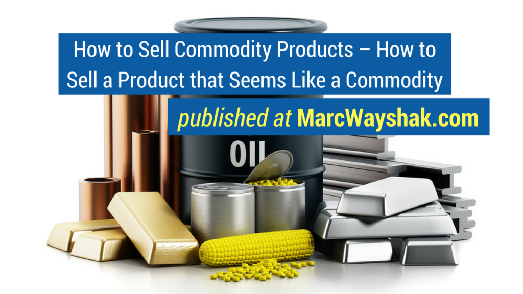 Sales Training Articles-How to Sell Commodity Products – How to Sell a Product that Seems Like a Commodity published at MarcWayshak.com