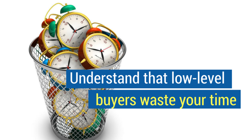 Selling to C Suite- understand that low-level buyers waste your time