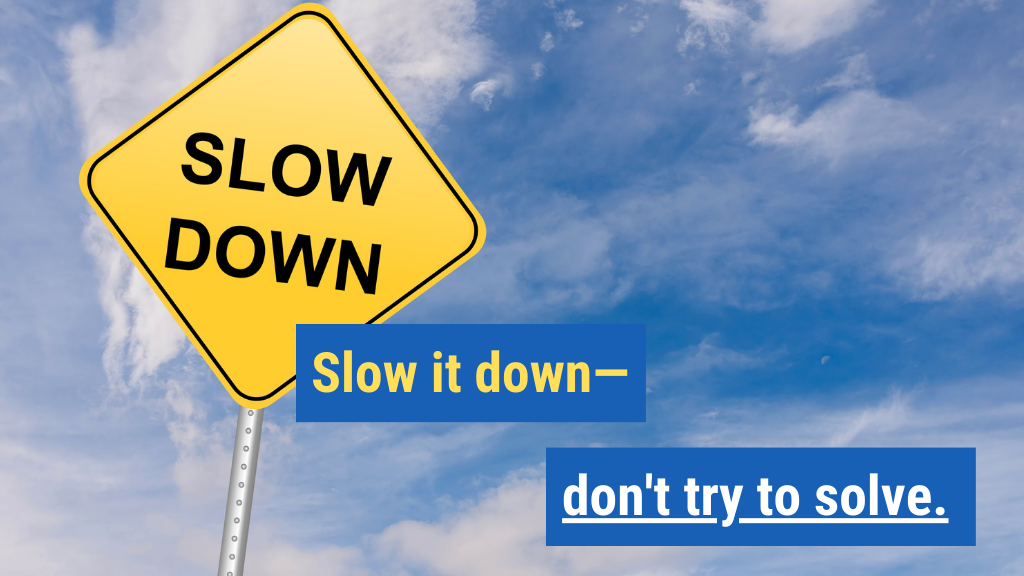 Slow It Down—Don’t Try to Solve