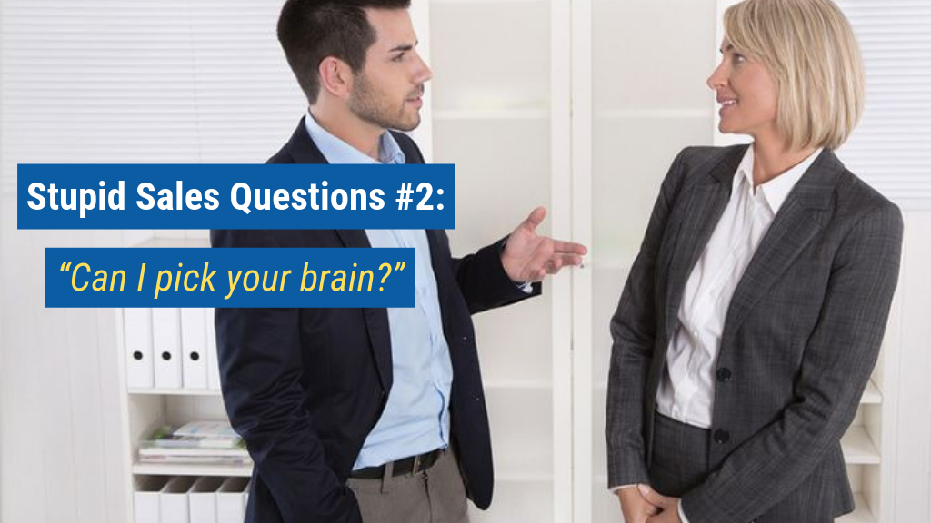 Stupid Sales Questions #2: “Can I pick your brain?”
