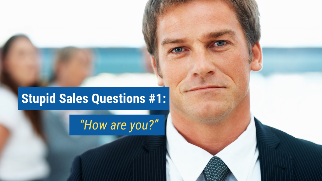 Stupid Sales Questions #1: “How are you?”