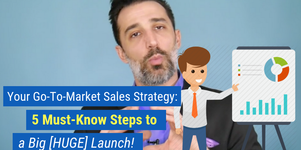 Your Go-To-Market Sales Strategy: 5 Must-Know Steps to a Big [HUGE] Launch!