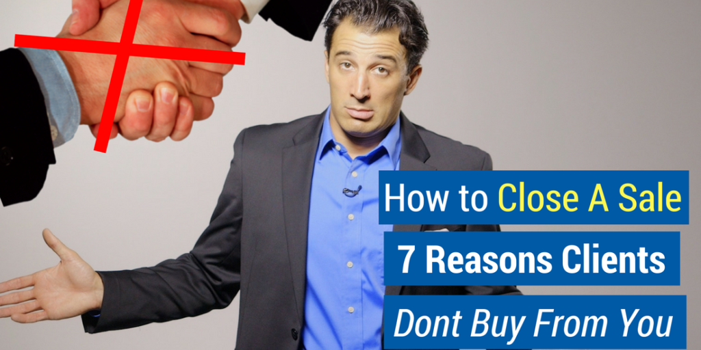 how to close a sale 7 reasons clients don't buy from you