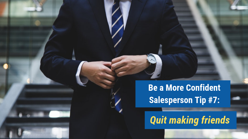 Be a More Confident Salesperson Tip #7: Quit making friends