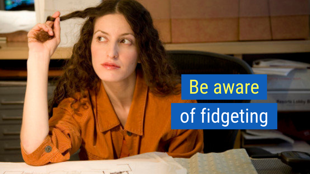 Body Language in Sales Tip #4: Be aware of fidgeting.