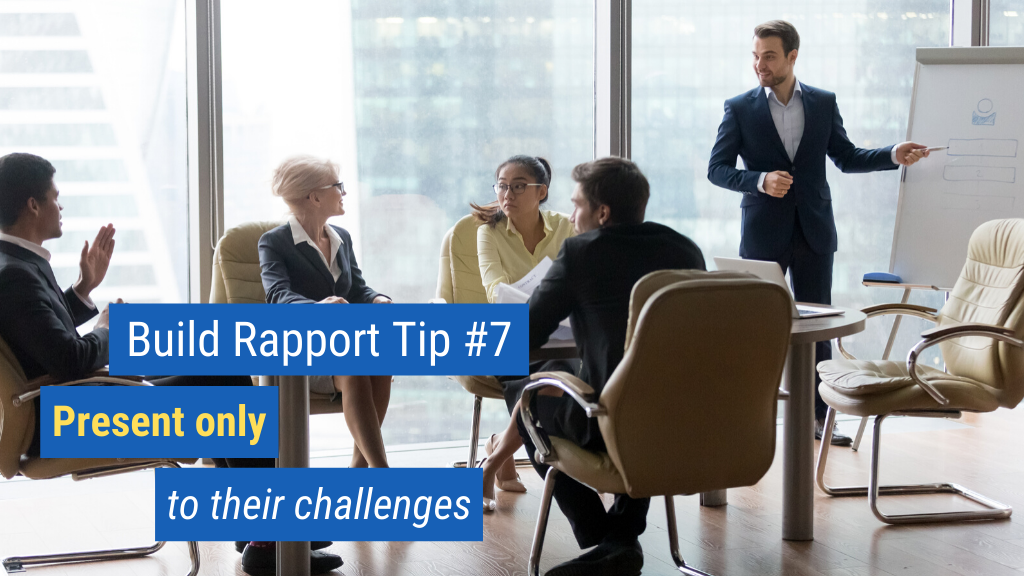 Build Rapport Tip #7: Present only to their challenges.