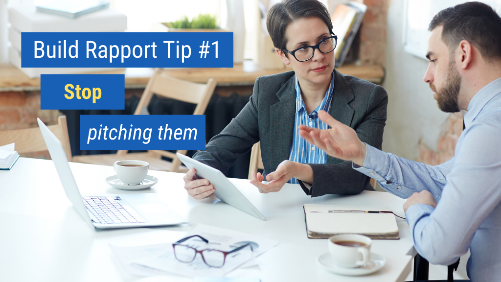 Build Rapport Tip #1: Stop pitching them.