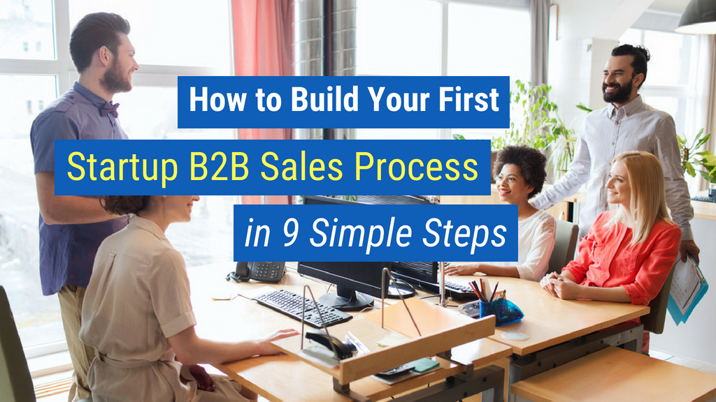 how to build your first startup sales B2B sales process in 9 simple steps