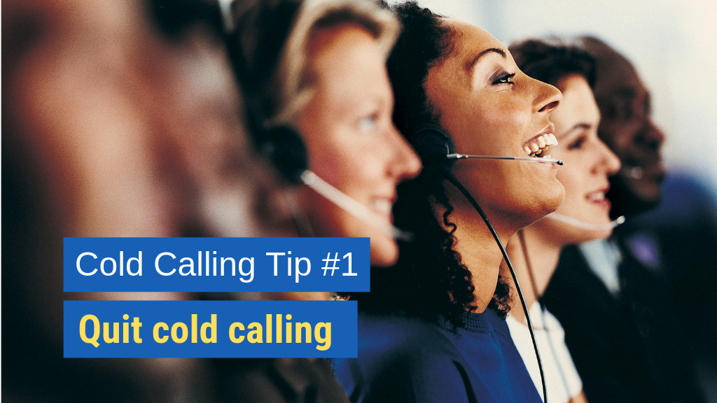 Cold Calling Tip #1: Quit cold calling.