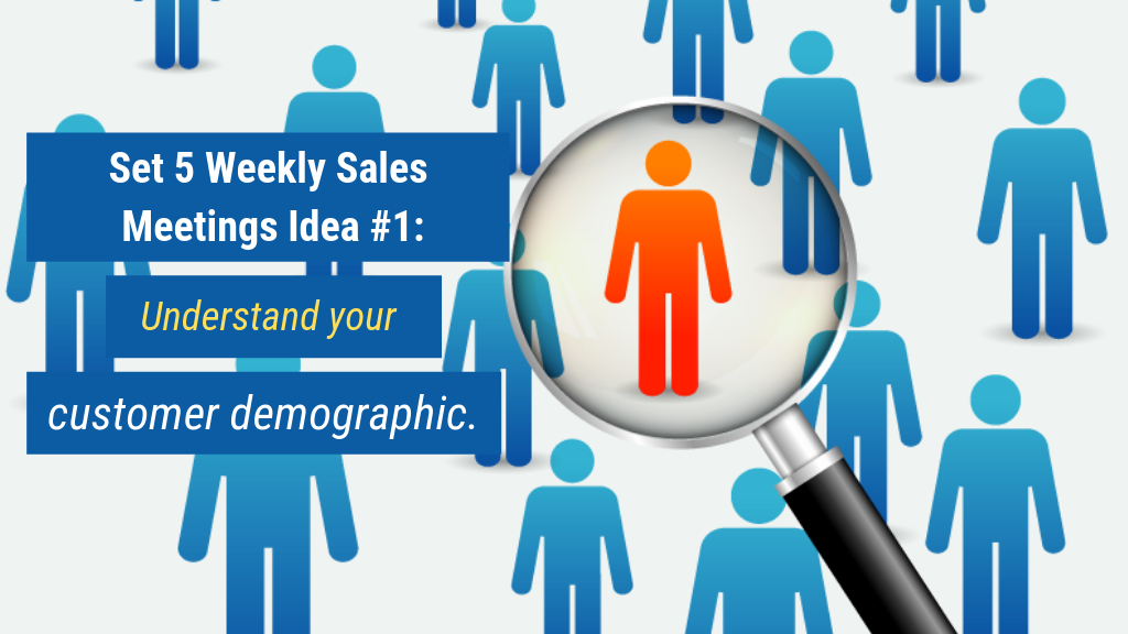 Set 5 Weekly Sales Meetings Idea #1: Understand your customer demographic.