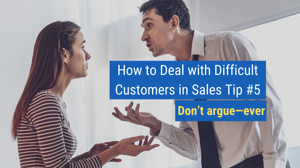 How to Deal with Difficult Customers in Sales Tip #5: Don’t argue—ever.