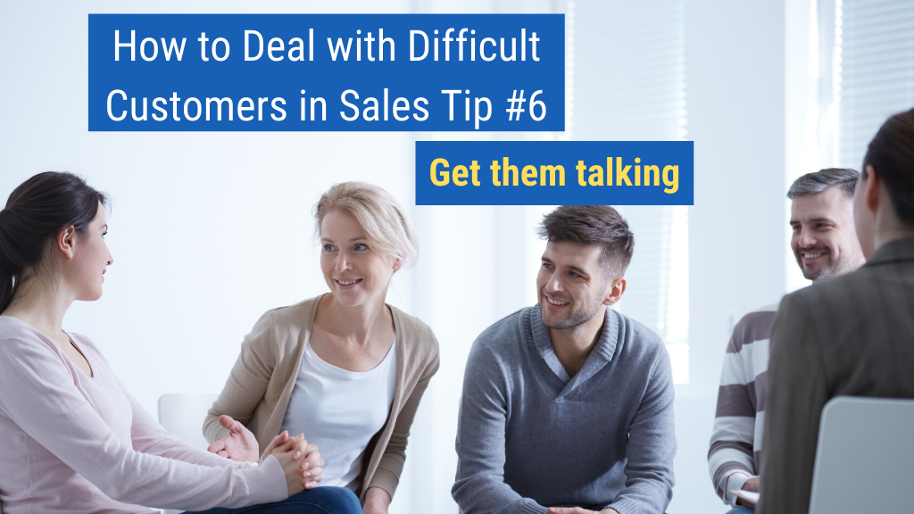 How to Deal with Difficult Customers in Sales Tip #6: Get them talking