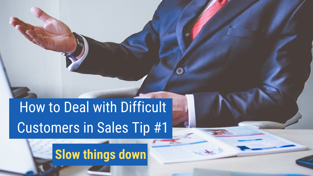 How to Deal with Difficult Customers in Sales Tip #1: Slow things down.