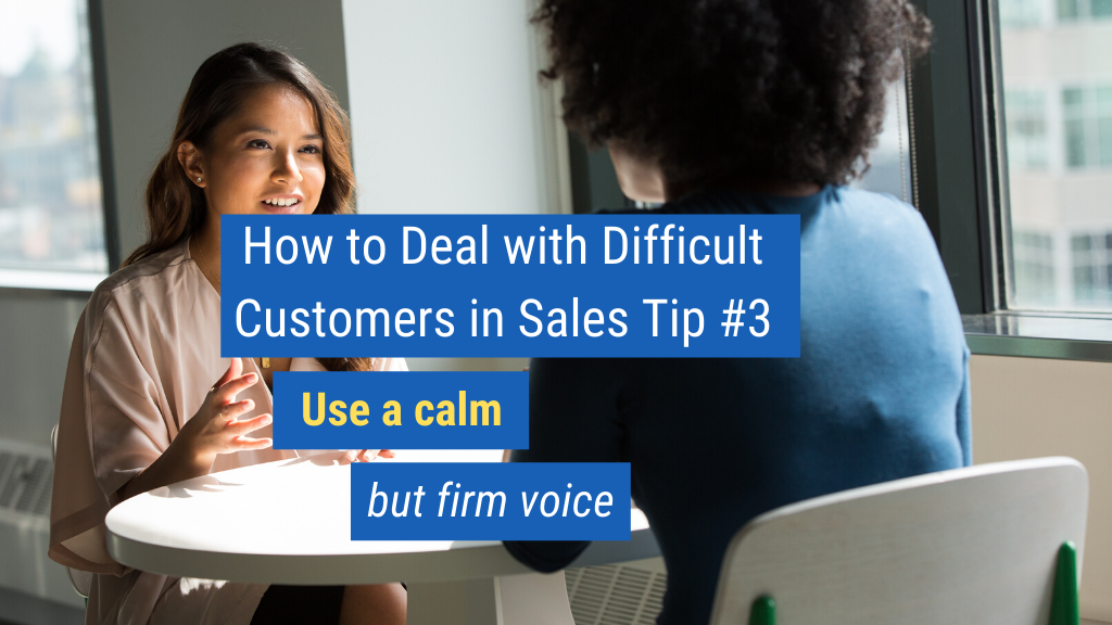 How to Deal with Difficult Customers in Sales Tip #3: Use a calm but firm voice.
