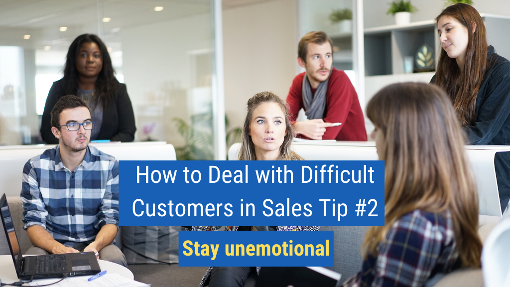 How to Deal with Difficult Customers in Sales Tip #2: Stay unemotional.