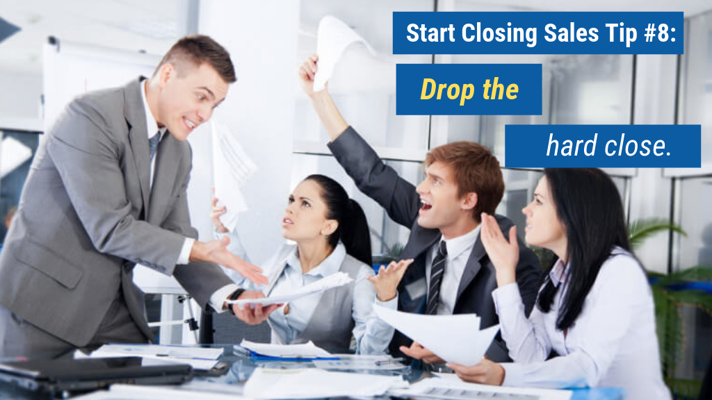 Start Closing Sales Tip #8: Drop the hard close.