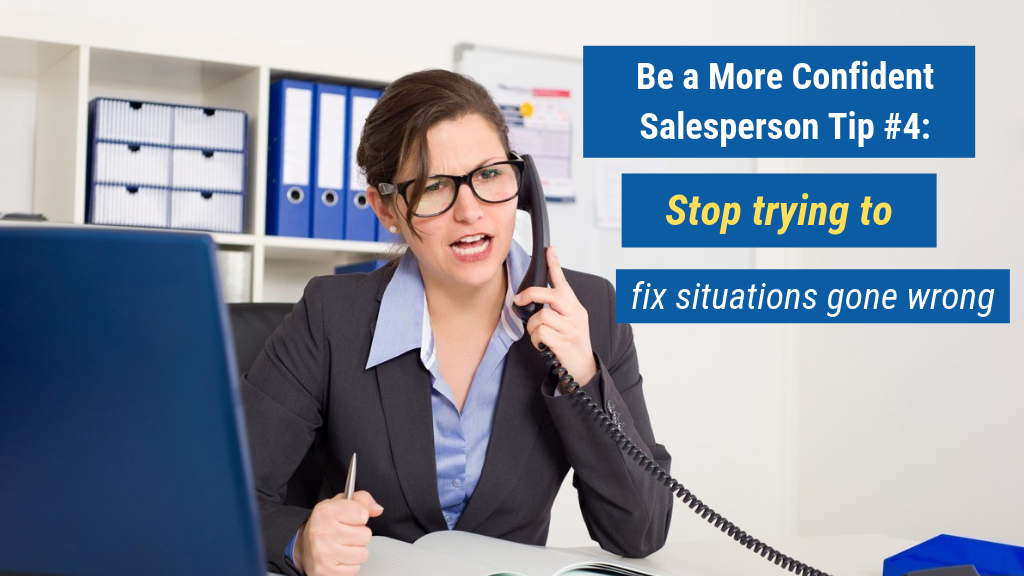 Be a More Confident Salesperson Tip #4: Stop trying to fix situations gone wrong