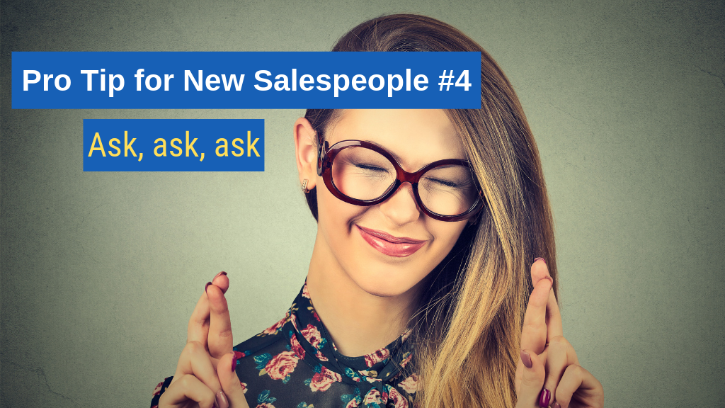 Pro Tip for New Salespeople #4: Ask, ask, ask.