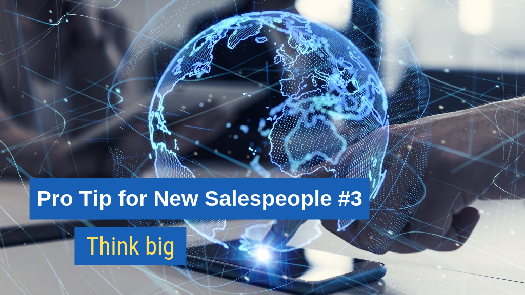 Pro Tip for New Salespeople #3: Think big.