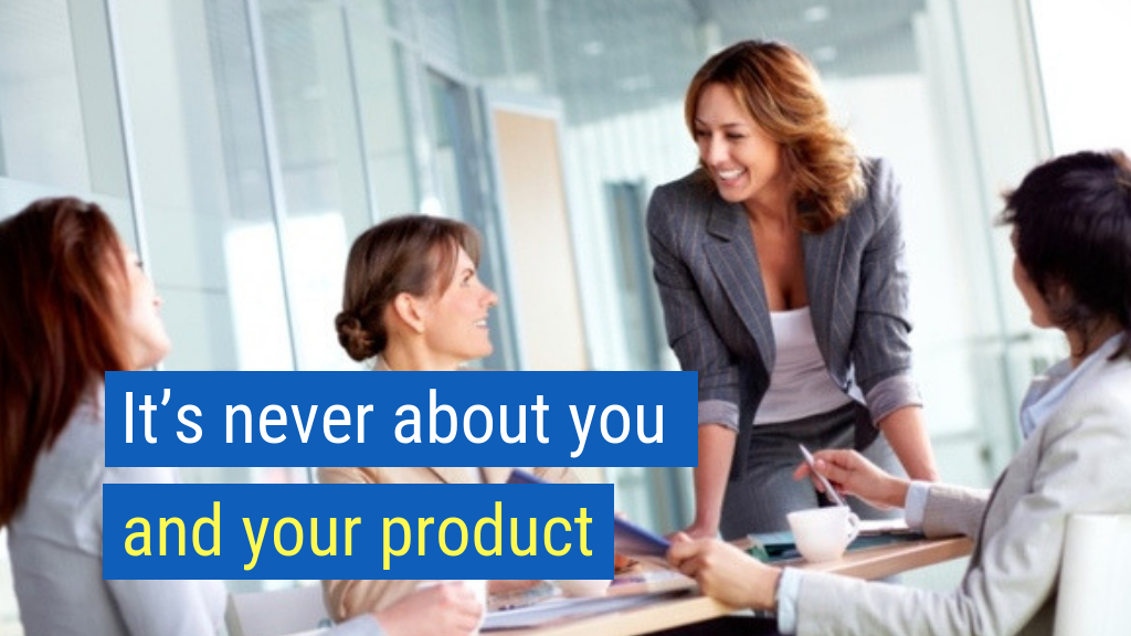 How to Start a Sales Conversation#4: It’s never about you and your product.