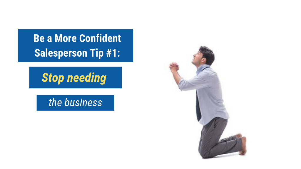 Be a More Confident Salesperson Tip #1: Stop needing the business